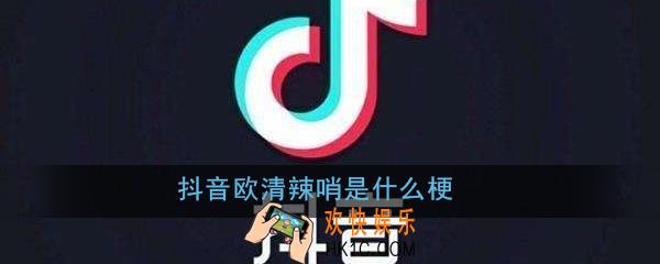 抖音欧清辣哨是什么梗_抖音欧清辣哨梗出处意思详解