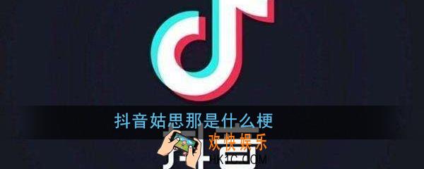 抖音姑思那是什么梗_抖音姑思那梗出处意思详解