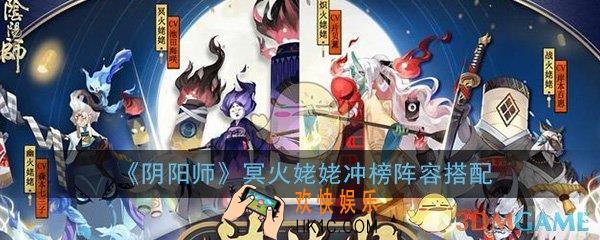 阴阳师第一天冥火姥姥冲榜阵容怎么搭配_冥火姥姥冲榜阵容搭配推荐攻略