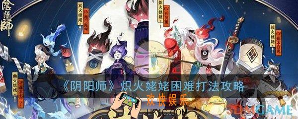 阴阳师炽火姥姥困难怎么打_炽火姥姥困难阵容打法攻略