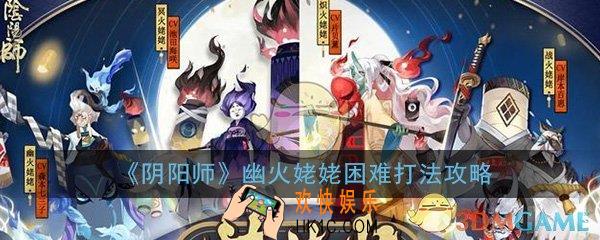 阴阳师幽火姥姥困难怎么打_幽火姥姥困难阵容打法攻略