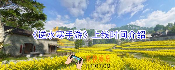 逆水寒手游什么时候出_逆水寒手游上线时间介绍