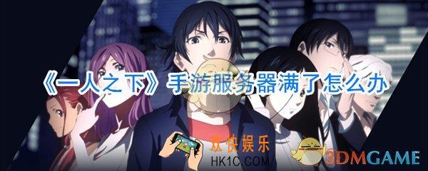 一人之下手游服务器满了怎么办_一人之下手游服务器人数已满解决办法