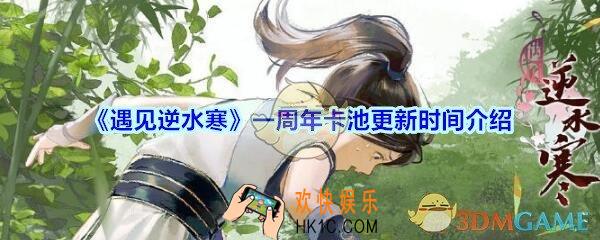 遇见逆水寒一周年卡池更新时间介绍_遇见逆水寒周年庆卡池什么时候更新