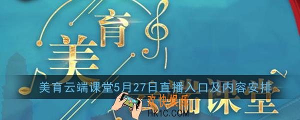 美育云端课堂5月27日直播入口及内容安排_以美育人，以文化人