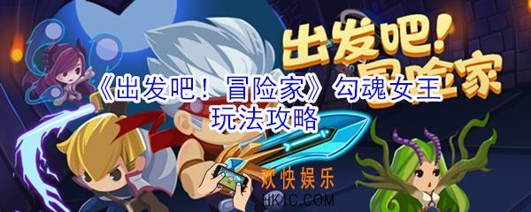 出发吧冒险家勾魂女王怎么玩_勾魂女王玩法攻略