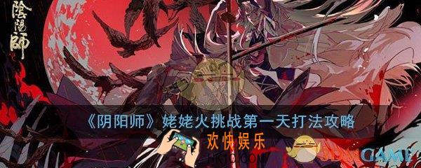 阴阳师手游姥姥火挑战第一天怎么打_冥火姥姥打法技巧攻略