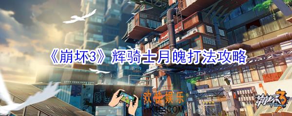 崩坏3辉骑士月魄怎么打_崩坏3辉骑士月魄打法攻略