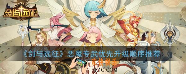 剑与远征恶魔专武优先升级哪个好_恶魔专武优先升级顺序推荐