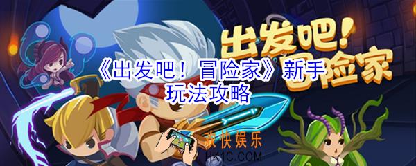 出发吧冒险家新手怎么玩_出发吧冒险家新手玩法攻略