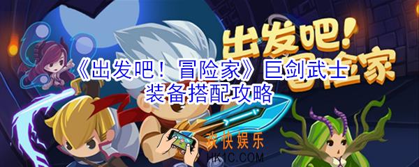出发吧冒险家巨剑武士装备怎么搭配_出发吧冒险家巨剑武士装备搭配攻略