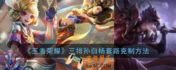 王者荣耀三排孙白杨套路怎么克制_三排孙白杨套路克制方法