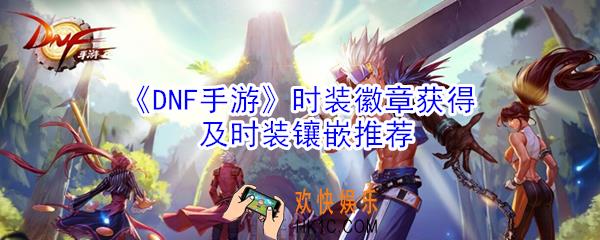 DNF手游时装徽章怎么获得_时装徽章获得及时装镶嵌推荐
