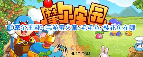 摩尔庄园手游种子在哪_摩尔庄园手游萤火草毛毛鱼桂花鱼获取方法