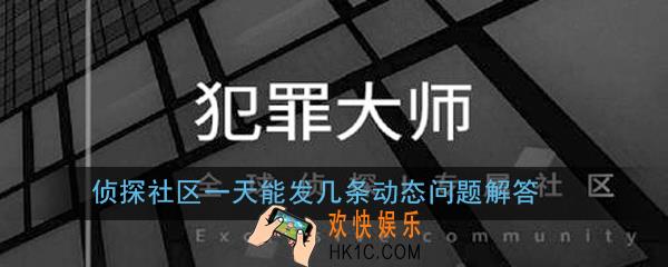 Crimaster犯罪大师侦探社区一天能发几条动态_侦探社区一天能发几条动态问题解答