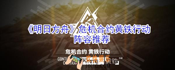 明日方舟危机合约黄铁行动用什么阵容好_危机合约黄铁行动阵容推荐