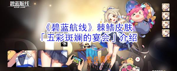 碧蓝航线棘鳍皮肤五彩斑斓的宴会怎么样_棘鳍皮肤五彩斑斓的宴会介绍