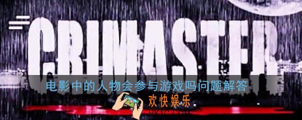 crimaster犯罪大师电影中的人物会参与游戏吗_电影中的人物会参与游戏吗问题解答