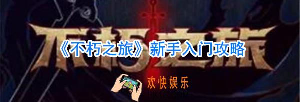 不朽之旅新手怎么玩_不朽之旅新手玩法攻略