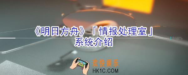 明日方舟情报处理室系统怎么样_情报处理室系统介绍