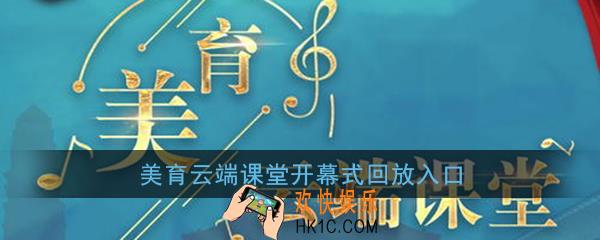 美育云端课堂开幕式直播视频_美育云端课堂开幕式回放入口