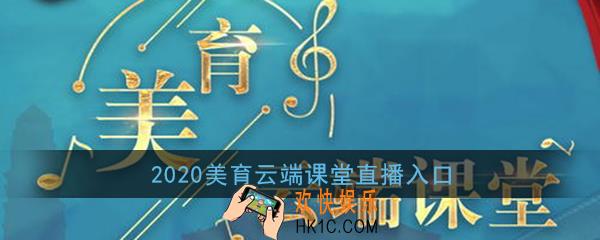 美育云端课堂在哪看_2020美育云端课堂直播入口