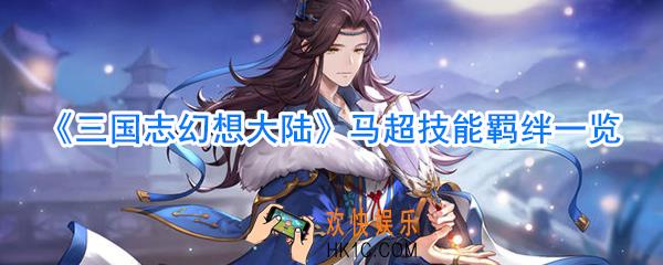 三国志幻想大陆马超怎么样_三国志幻想大陆马超技能羁绊一览