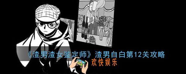 渣男渣女鉴定师渣男自白第12关怎么过_第12关过关答案图文通关攻略