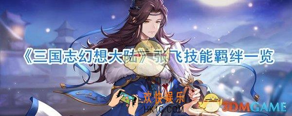三国志幻想大陆张飞怎么样_三国志幻想大陆张飞技能羁绊一览