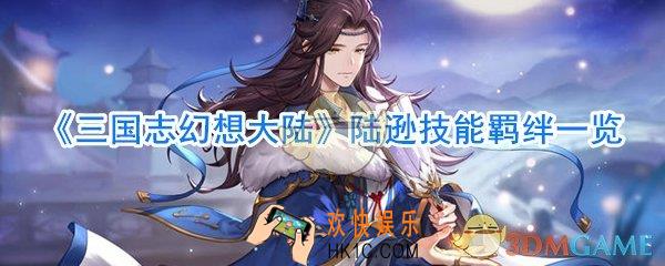三国志幻想大陆陆逊怎么样_三国志幻想大陆陆逊技能羁绊一览