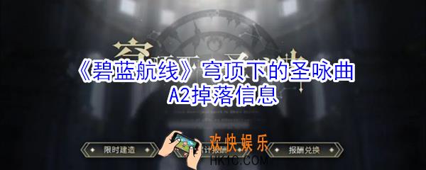 碧蓝航线穹顶下的圣咏曲A2掉落什么_穹顶下的圣咏曲A2掉落信息