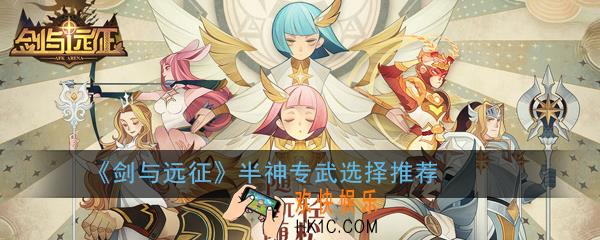 剑与远征半神专武怎么选择_半神专武选择推荐