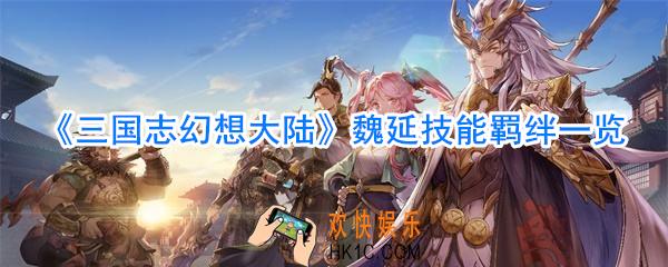 三国志幻想大陆魏延怎么样_三国志幻想大陆魏延技能羁绊一览