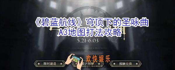 碧蓝航线穹顶下的圣咏曲A3地图怎么打_穹顶下的圣咏曲A3地图打法攻略
