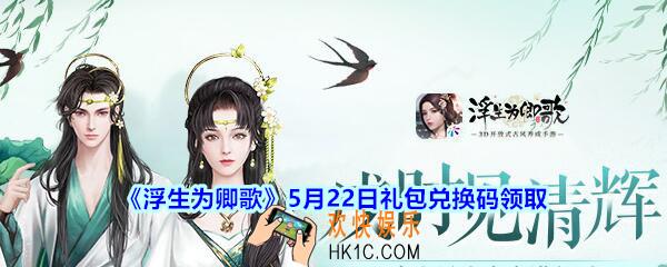 浮生为卿歌5月22日兑换码礼包领取_5月22日礼包激活码在哪领