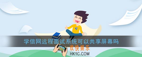 学信网远程面试系统可以共享屏幕吗_招生复试系统共享屏幕问题说明
