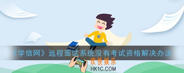 学信网复试系统没有考试资格怎么办_远程面试系统没有考试资格解决办法