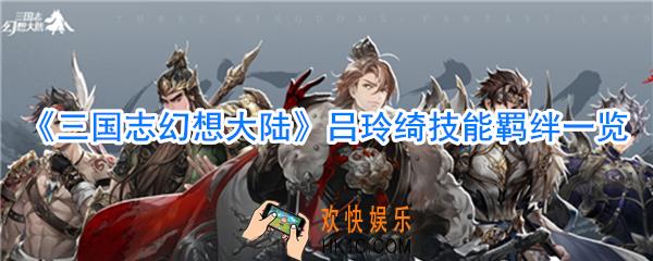 三国志幻想大陆吕玲绮怎么样_三国志幻想大陆吕玲绮技能羁绊一览