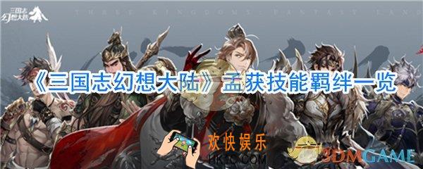 三国志幻想大陆孟获怎么样_三国志幻想大陆孟获技能羁绊一览