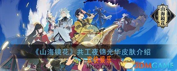 山海镜花共工夜锦光华皮肤怎么样_共工夜锦光华皮肤图文介绍一览