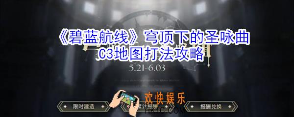 碧蓝航线穹顶下的圣咏曲C3地图怎么打_穹顶下的圣咏曲C3地图打法攻略