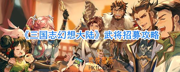 三国志幻想大陆武将招募几率_三国志幻想大陆武将招募怎么玩