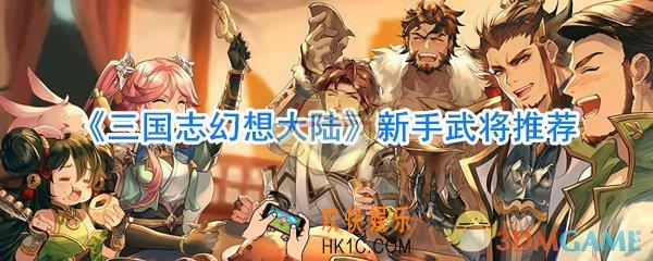 三国志幻想大陆新手推荐武将_三国志幻想大陆武将推荐一览