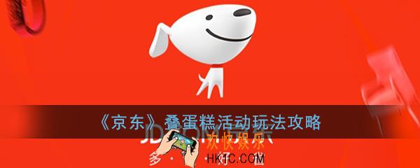 京东叠蛋糕怎么玩_京东叠蛋糕活动玩法攻略