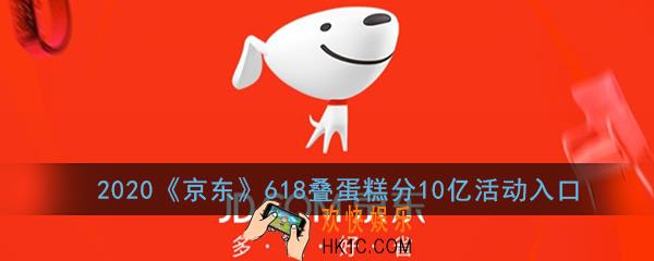 京东叠蛋糕活动在哪玩_2020京东618叠蛋糕分10亿活动入口