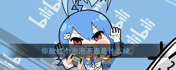 你脸红个泡泡茶壶是什么梗_泡泡茶壶梗含义出处