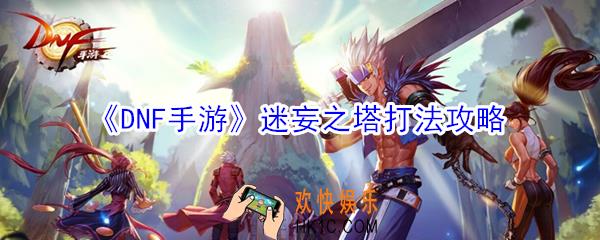 DNF手游迷妄之塔怎么打_迷妄之塔打法攻略
