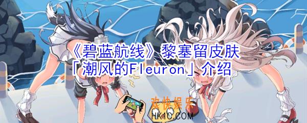 碧蓝航线黎塞留皮肤潮风的Fleuron怎么样_黎塞留皮肤潮风的Fleuron介绍