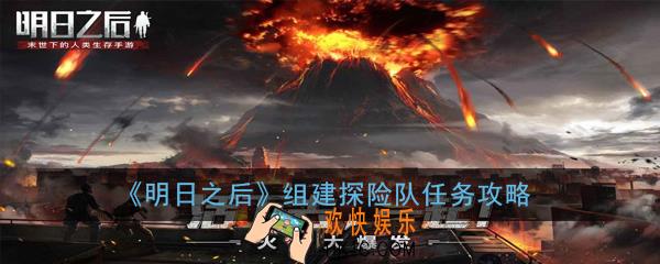 明日之后组建探险队任务怎么做_组建探险队任务攻略