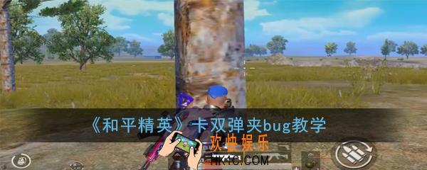 和平精英双弹夹bug怎么卡_卡双弹夹bug教学